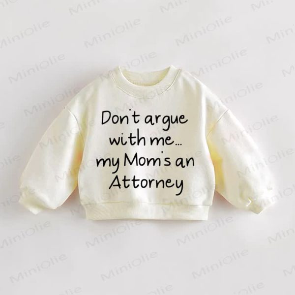 DON'T ARGUE WITH ME... MY MOM'S AN ATTORNEY Baby Toddler Sweatshirt